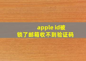 apple id被锁了邮箱收不到验证码